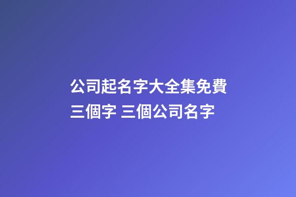公司起名字大全集免費三個字 三個公司名字-第1張-公司起名-玄機派